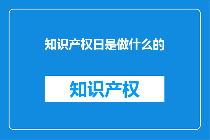 知识产权日是做什么的(知识产权日是用来做什么的？)