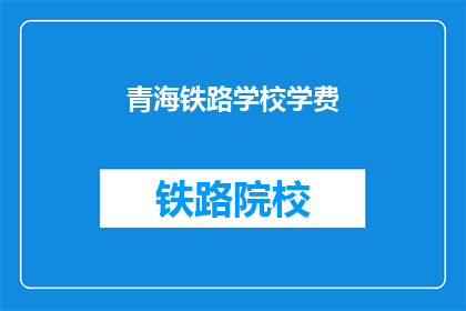 青海铁路学校学费(青海铁路学校学费是多少？)