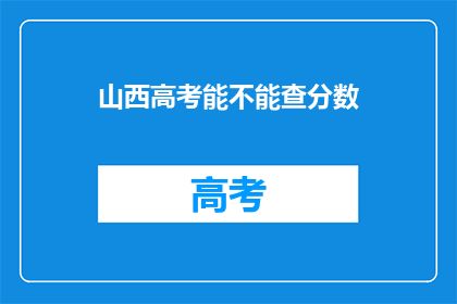 山西高考能不能查分数(山西高考分数何时揭晓？)