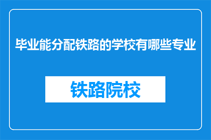 毕业能分配铁路的学校有哪些专业(哪些专业毕业能被铁路系统分配？)