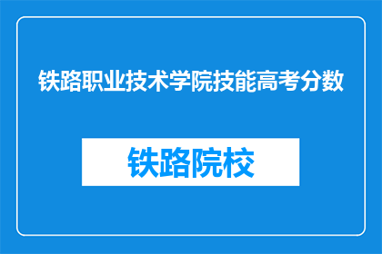 铁路职业技术学院技能高考分数(铁路职业技术学院技能高考分数是多少？)
