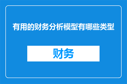 有用的财务分析模型有哪些类型(有哪些类型的财务分析模型是有用的？)
