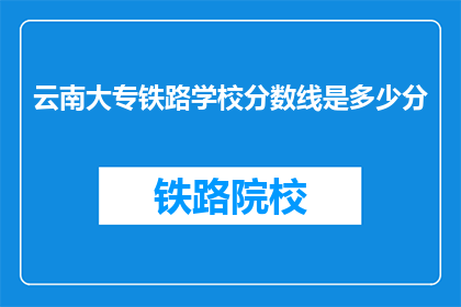 云南大专铁路学校分数线是多少分(云南大专铁路学校录取分数线是多少？)