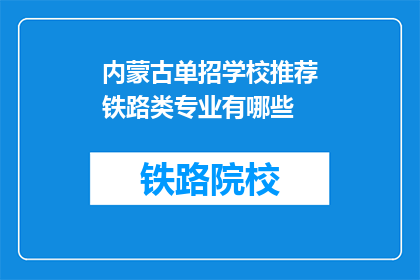 内蒙古单招学校推荐铁路类专业有哪些(内蒙古单招学校中，哪些铁路类专业值得推荐？)