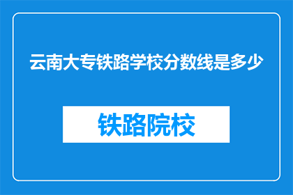 云南大专铁路学校分数线是多少(云南大专铁路学校录取分数线是多少？)