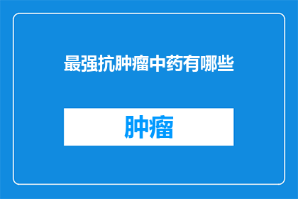 最强抗肿瘤中药有哪些(哪些中药是对抗肿瘤的最强武器？)