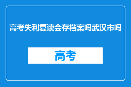 高考失利复读会存档案吗武汉市吗(高考失败后选择复读，其档案是否会被武汉市保留？)