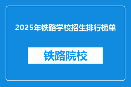 2025年铁路学校招生排行榜单(2025年铁路学校招生情况如何？)