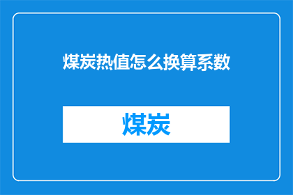 煤炭热值怎么换算系数(煤炭热值换算系数：如何计算？)