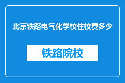 北京铁路电气化学校住校费多少(北京铁路电气化学校住宿费用是多少？)