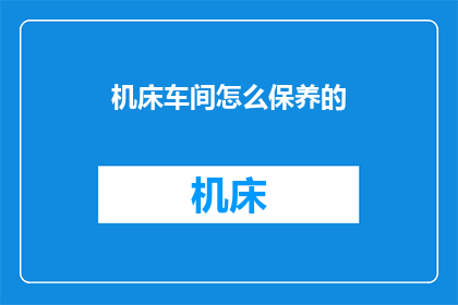 机床车间怎么保养的(如何有效保养机床车间？)