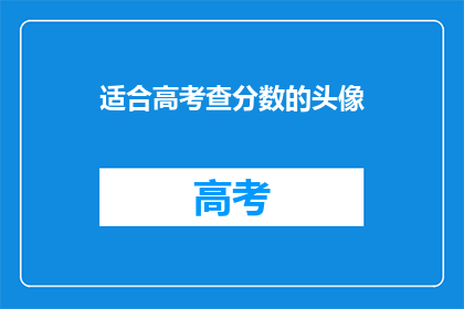 适合高考查分数的头像(高考分数揭晓，你的头像准备好了吗？)