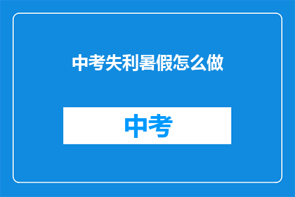 中考失利暑假怎么做(中考失败后，暑假该如何规划？)