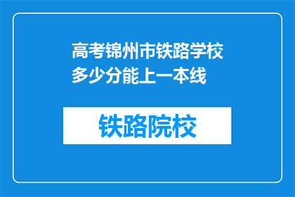 高考锦州市铁路学校多少分能上一本线(高考分数需多少才能进入锦州市铁路学校一本线？)