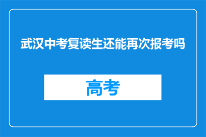 武汉中考复读生还能再次报考吗(武汉中考复读生是否还能再次报考？)