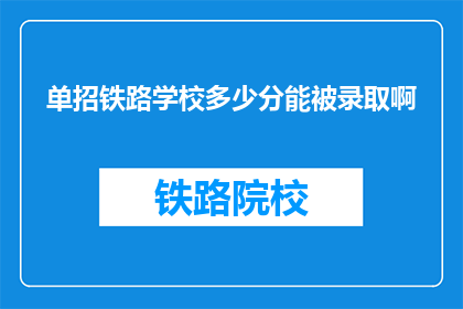 单招铁路学校多少分能被录取啊(单招铁路学校录取分数线是多少？)