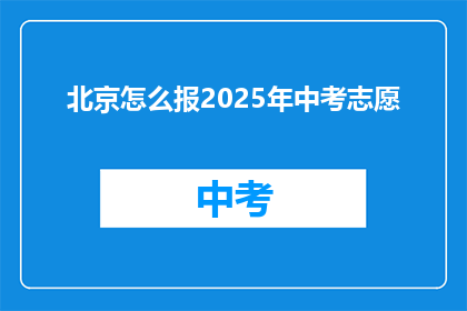 北京怎么报2025年中考志愿(如何为2025年中考填报志愿？)