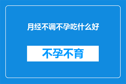 月经不调不孕吃什么好(月经不调不孕，应如何调整饮食以助生育？)