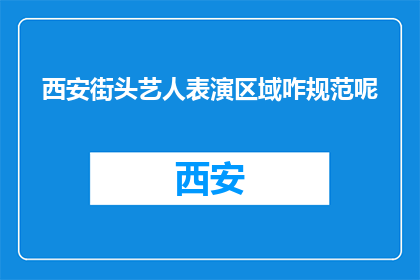 西安街头艺人表演区域咋规范呢(西安街头艺人表演区域应如何规范？)