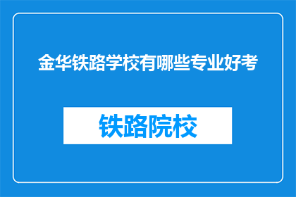 金华铁路学校有哪些专业好考(金华铁路学校哪些专业好考？)