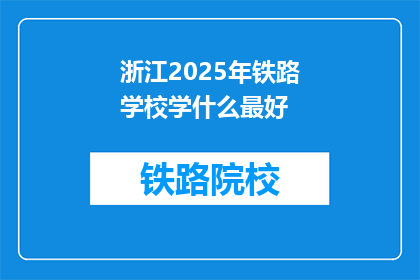 浙江2025年铁路学校学什么最好(浙江2025年铁路学校学什么最好？)