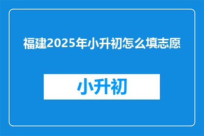 福建2025年小升初怎么填志愿(2025年福建小升初志愿填报，你准备好了吗？)