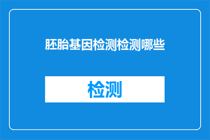 胚胎基因检测检测哪些(胚胎基因检测能检测哪些内容？)