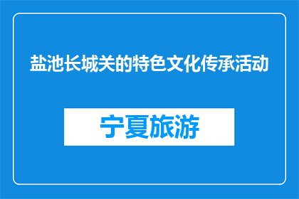 盐池长城关的特色文化传承活动(盐池长城关的特色文化传承活动是什么？)