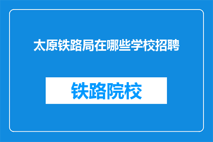 太原铁路局在哪些学校招聘(太原铁路局招聘信息覆盖哪些教育机构？)