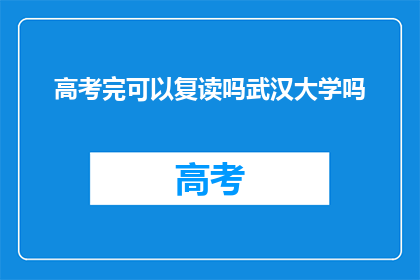 高考完可以复读吗武汉大学吗(高考结束后，是否有机会复读以追求武汉大学？)
