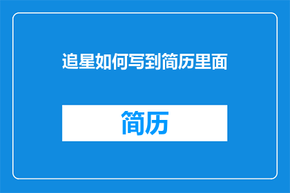 追星如何写到简历里面(如何将追星经历融入简历？)