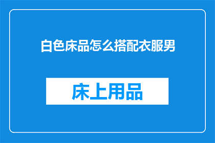 白色床品怎么搭配衣服男(如何搭配白色床品以适应男性着装风格？)