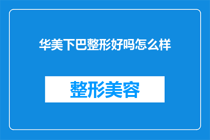华美下巴整形好吗怎么样(华美下巴整形效果如何？是否值得尝试？)