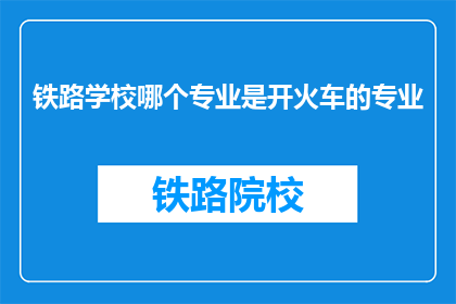 铁路学校哪个专业是开火车的专业(铁路学校中哪个专业与驾驶火车紧密相关？)