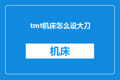 tmt机床怎么设大刀(如何调整tmt机床以适应大刀加工需求？)