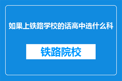 如果上铁路学校的话高中选什么科(若欲投身铁路事业，高中阶段应选择何种科目？)