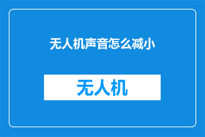 无人机声音怎么减小(如何有效减少无人机运行时的声音？)