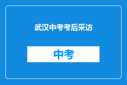 武汉中考考后采访(武汉中考后，学生们的感想和未来规划是什么？)