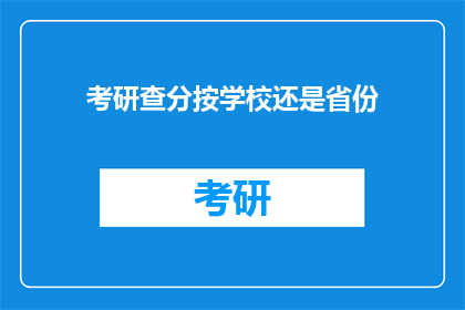 考研查分按学校还是省份(考研查分应依据学校还是省份？)