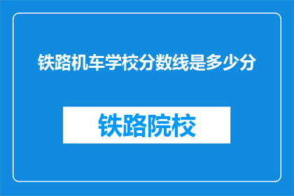 铁路机车学校分数线是多少分(铁路机车学校录取分数线是多少？)