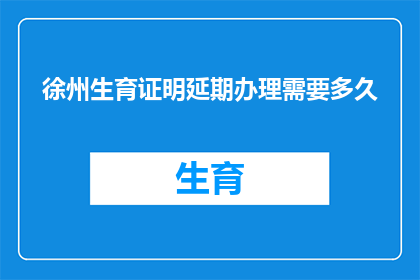 徐州生育证明延期办理需要多久