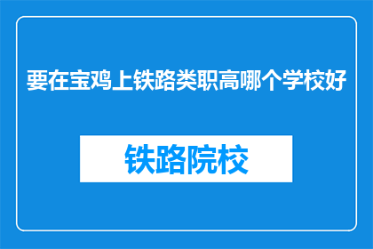 要在宝鸡上铁路类职高哪个学校好(宝鸡地区哪所铁路职业高中最优秀？)