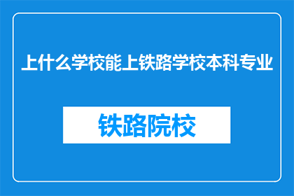 上什么学校能上铁路学校本科专业