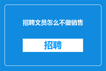 招聘文员怎么不做销售(招聘文员为何不从事销售工作？)