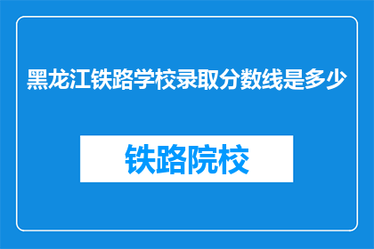 黑龙江铁路学校录取分数线是多少(黑龙江铁路学校录取分数线是多少？)