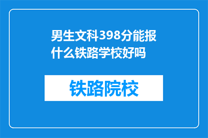 男生文科398分能报什么铁路学校好吗(男生文科398分能报考哪些铁路学校？)