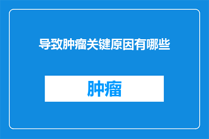 导致肿瘤关键原因有哪些(哪些因素可能导致肿瘤发生？)