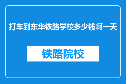 打车到东华铁路学校多少钱啊一天(打车到东华铁路学校一天需要多少钱？)