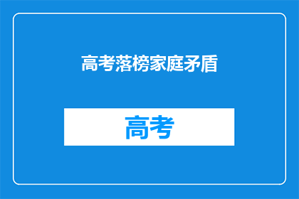 高考落榜家庭矛盾(高考落榜家庭矛盾：如何化解？)