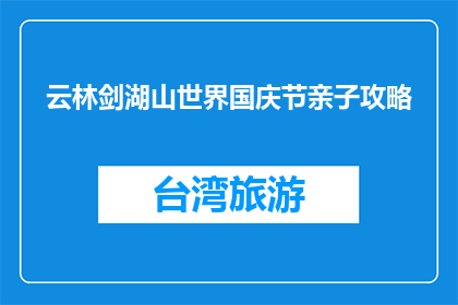 云林剑湖山世界国庆节亲子攻略(国庆节期间，云林剑湖山世界亲子游攻略是什么？)